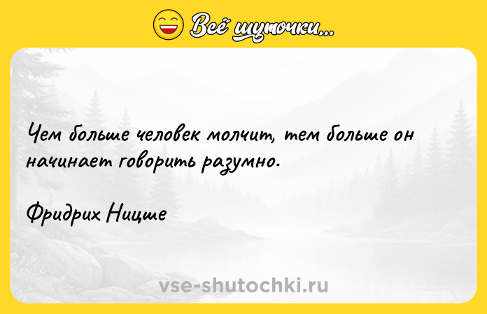 Цитата: Чем больше человек молчит, тем больше он начинает говорить разумно.Фридрих Ницше