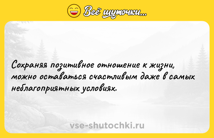 Цитата: Сохраняя позитивное отношение к жизни, можно оставаться счастливым даже в самых неблагоприятных условиях.