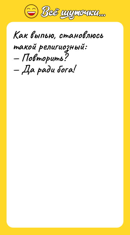 Как выпью, становлюсь такой религиозный: — Повторить? — Да ради