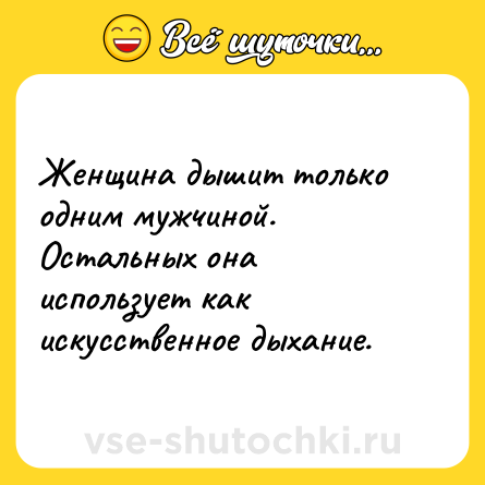 Шутка: Женщина дышит только одним мужчиной. Остальных она использует как искусственное дыхание.