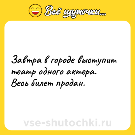 Шутка: Завтра в городе выступит театр одного актера. Весь билет продан.