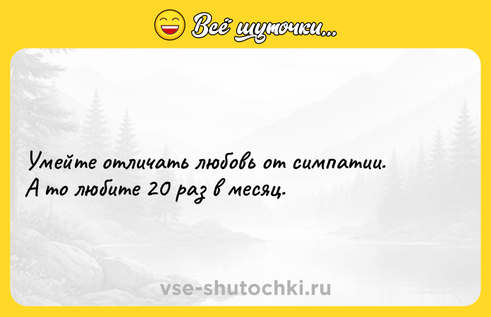 Цитата: Умейте отличать любовь от симпатии. А то любите 20 раз в месяц.