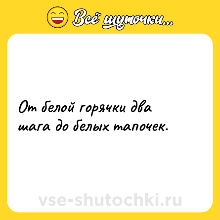 Шутка: От белой горячки два шага до белых тапочек.