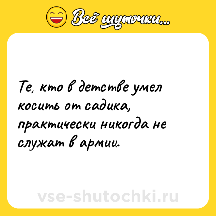 Шутка: Те, кто в детстве умел косить от садика, практически никогда не служат в армии.