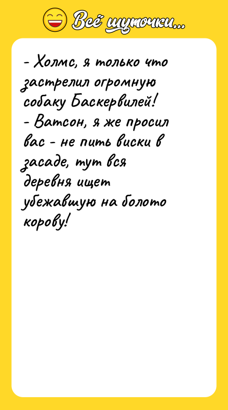 - Холмс, я только что застрелил огромную собаку Баскервилей! -