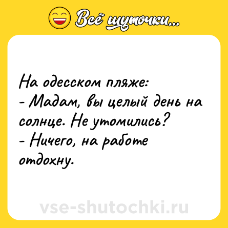 Шутка: На одесском пляже:<br>- Мадам, вы целый день на солнце. Не утомились?<br>- Ничего, на работе отдохну.