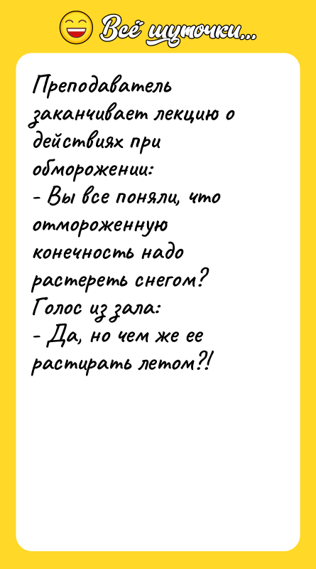 Преподаватель заканчивает лекцию о действиях при обморожении: - Вы все