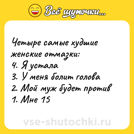 Шутка: Четыре самые худшие женские отмазки:<br>4. Я устала<br>3. У меня болит голова<br>2. Мой муж будет против<br>1. Мне 15