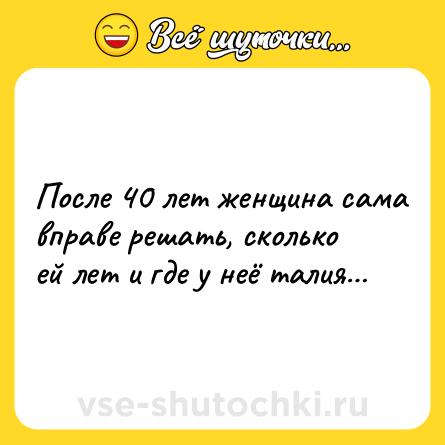 Шутка: После 40 лет женщина сама вправе решать, сколько ей лет и где у неё талия…