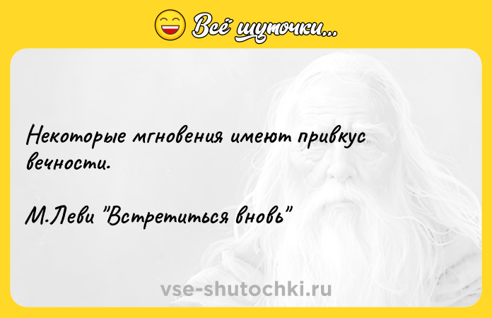 Цитата: Некоторые мгновения имеют привкус вечности. М.Леви Встретиться вновь