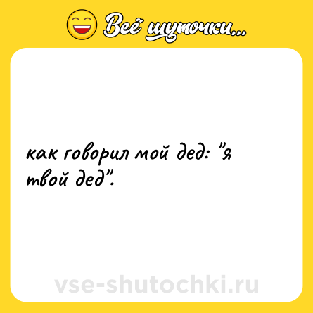 Шутка: как говорил мой дед: 