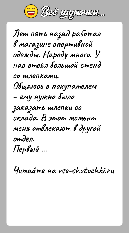 История: Лет пять назад работал в магазине спортивной одежды. Народу много. У нас стоял большой стенд со шлепками. Общаюсь с покупателем