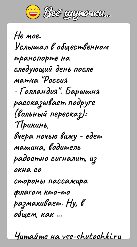 История: Не мое.Услышал в общественном транспорте на следующий день после матча Россия- Голландия . Барышня рассказывает подруге (вольный пересказ): Прикинь,вчера ночью вижу
