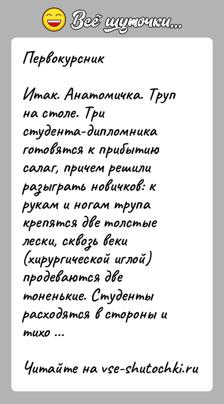 История: ПервокурсникИтак. Анатомичка. Труп на столе. Три студента-дипломника готовятся к прибытию салаг, причем решили разыграть новичков: к рукам и ногам трупа