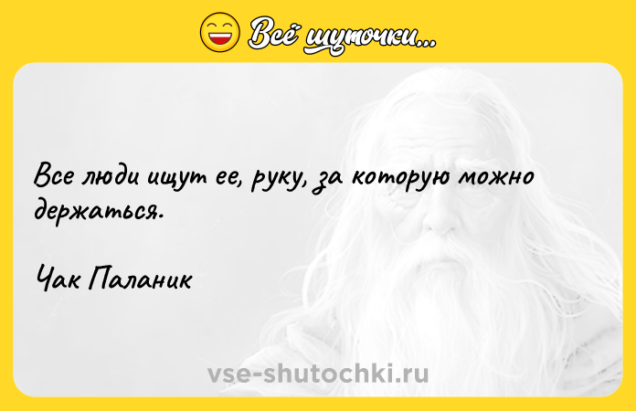 Цитата: Все люди ищут ее, руку, за которую можно держаться.Чак Паланик