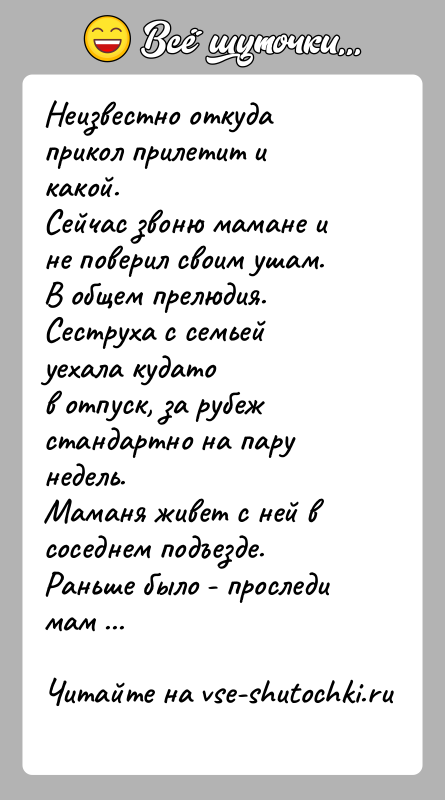 История: Неизвестно откуда прикол прилетит и какой.Сейчас звоню мамане и не поверил своим ушам.В общем прелюдия. Сеструха с семьей уехала кудатов