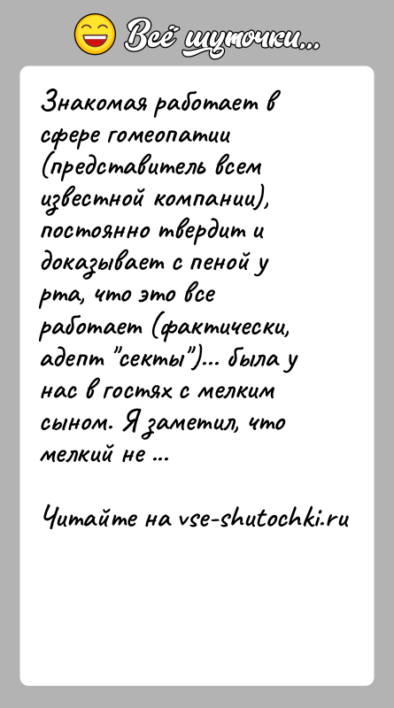 История: Знакомая работает в сфере гомеопатии (представитель всем известной компании), постоянно твердит и доказывает с пеной у рта, что это все