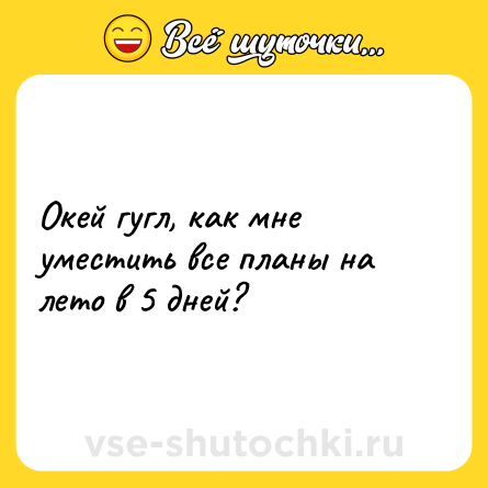 Шутка: Окей гугл, как мне уместить все планы на лето в 5 дней?