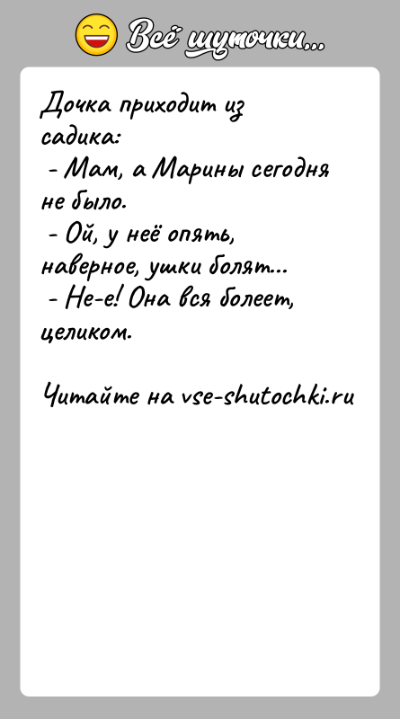 История: Дочка приходит из садика: - Мам, а Марины сегодня не было. - Ой, у неё опять, наверное, ушки болят... -