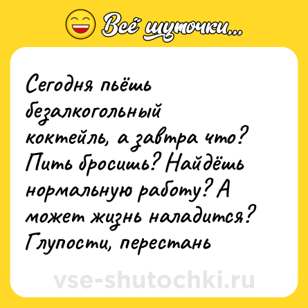 Шутка: Сегодня пьёшь безалкогольный коктейль, а завтра что? Пить бросишь? Найдёшь нормальную работу? А может жизнь наладится? Глупости, перестань