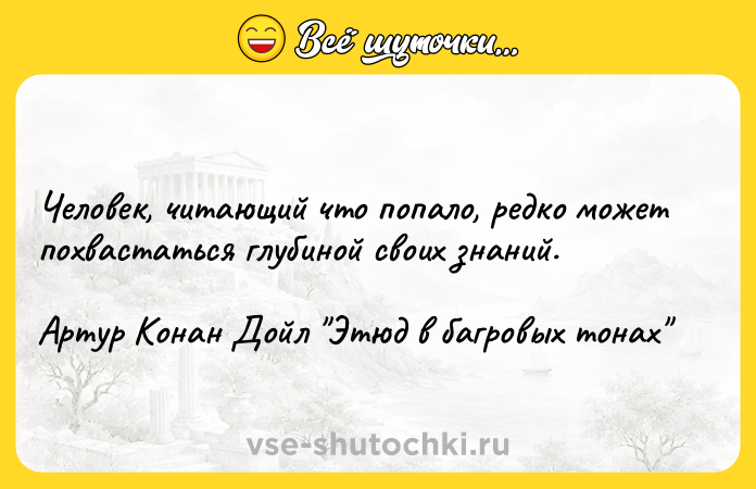 Цитата: Человек, читающий что попало, редко может похвастаться глубиной своих знаний.Артур Конан Дойл Этюд в багровых тонах