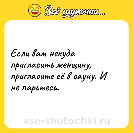 Шутка: Если вам некуда пригласить женщину, пригласите её в сауну. И не парьтесь.