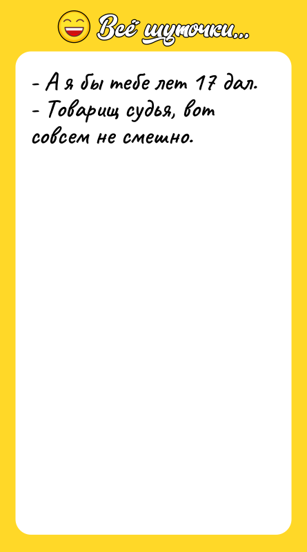 - А я бы тебе лет 17 дал.  