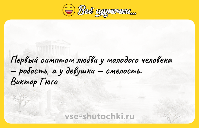 Цитата: Первый симптом любви у молодого человека робость, а у девушки смелость. Виктор Гюго