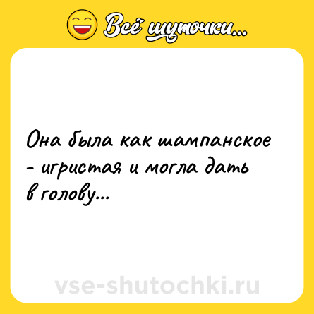 Шутка: Она была как шампанское - игристая и могла дать в голову...