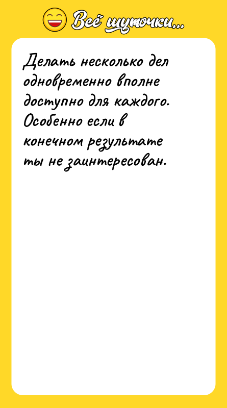 Делать несколько дел одновременно вполне доступно для каждого. Особенно если