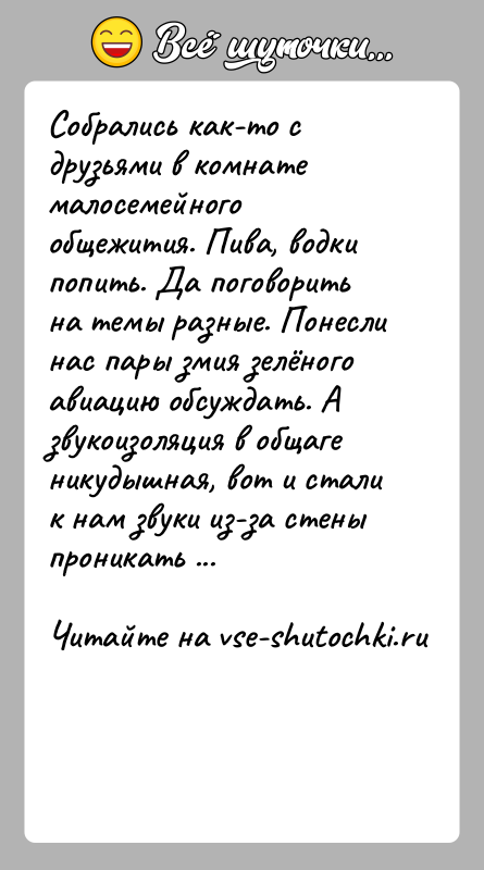 История: Собрались как-то с друзьями в комнате малосемейного общежития. Пива, водки попить. Да поговорить на темы разные. Понесли нас пары змия