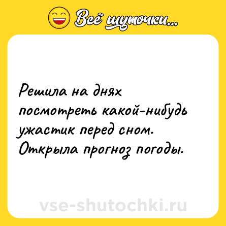 Шутка: Решила на днях посмотреть какой-нибудь ужастик перед сном. Открыла прогноз погоды.
