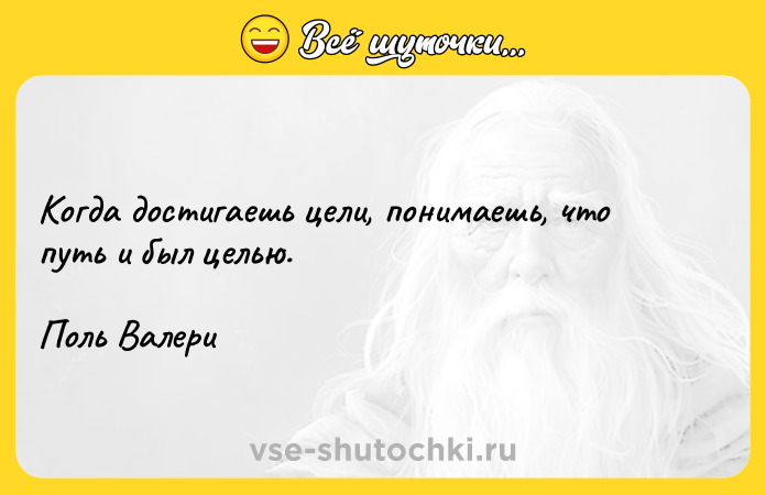 Цитата: Когда достигаешь цели, понимаешь, что путь и был целью.Поль Валери