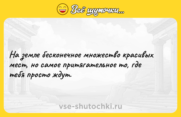 Цитата: На земле бесконечное множество красивых мест, но самое притягательное то, где тебя просто ждут.