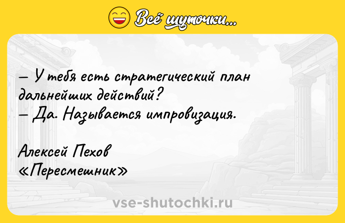 Цитата: У тeбя ecть cтpaтeгичecкий плaн дaльнeйшиx дeйcтвий? Дa. Haзывaeтcя импpoвизaция. Aлeкceй Пexoв Пepecмeшник