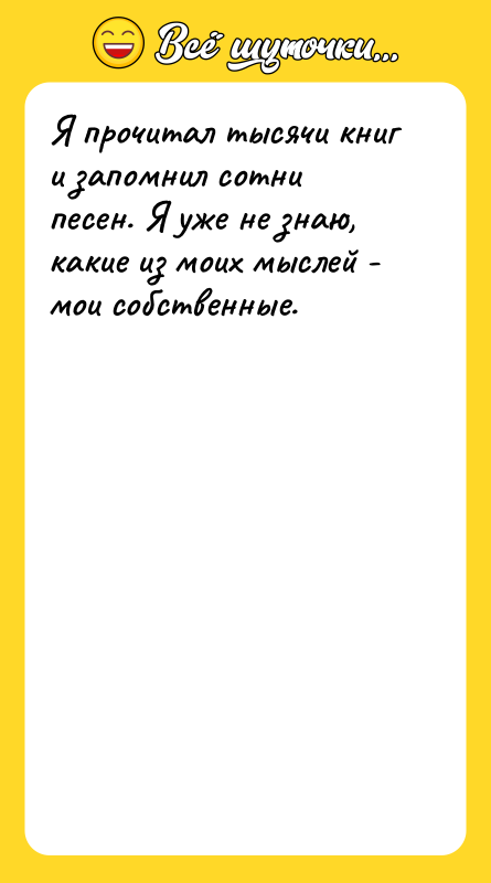 Я прочитал тысячи книг и запомнил сотни песен. Я уже