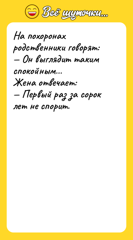 Шутка: На похоронах родственники говорят: Он выглядит таким спокойным Жена отвечает: Первый раз за сорок лет не спорит.