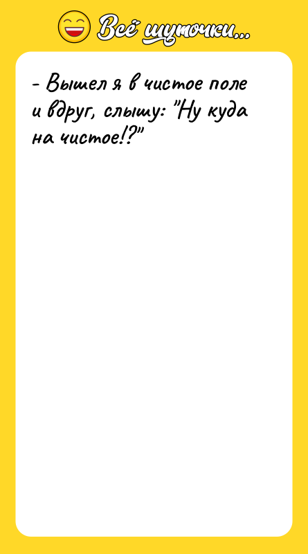 - Вышел я в чистое поле и вдруг, слышу: 