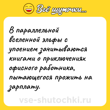 Шутка: В параллельной вселенной эльфы с упоением зачитываются книгами о приключениях офисного работника, пытающегося прожить на зарплату.