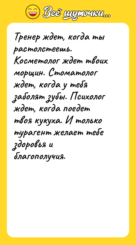 Тренер ждет, когда ты растолстеешь. Косметолог ждет твоих морщин. Стоматолог