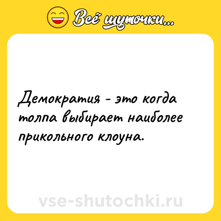 Шутка: Демократия - это когда толпа выбирает наиболее прикольного клоуна.