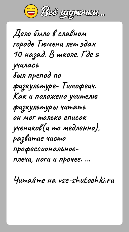 История: Дело было в славном городе Тюмени лет эдак 10 назад. В школе. Где я училасьбыл препод по физкультуре- Тимофеич. Как