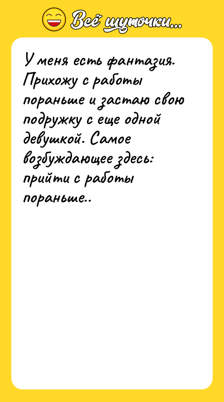 У меня есть фантазия. Прихожу с работы пораньше и застаю
