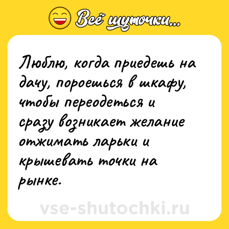 Шутка: Люблю, когда приедешь на дачу, пороешься в шкафу, чтобы переодеться и сразу возникает желание отжимать ларьки и крышевать точки на рынке.