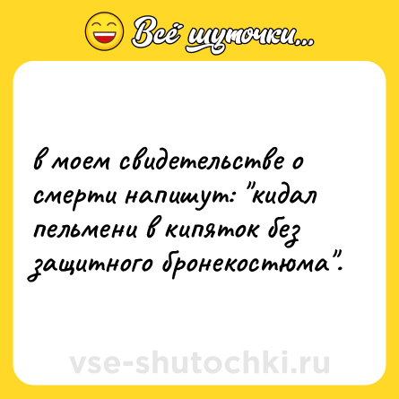 Шутка: в моем свидетельстве о смерти напишут: 