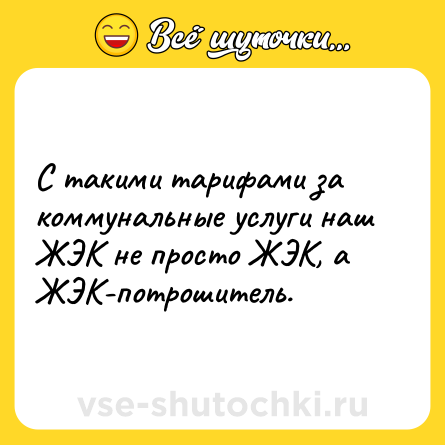 Шутка: С такими тарифами за коммунальные услуги наш ЖЭК не просто ЖЭК, а ЖЭК-потрошитель.