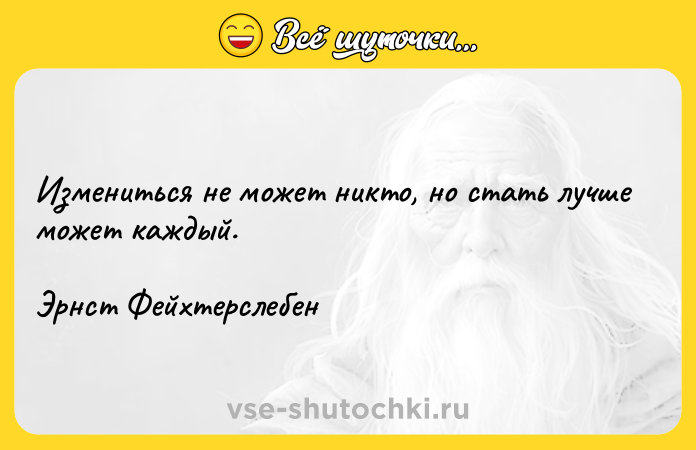 Цитата: Измениться не может никто, но стать лучше может каждый.Эрнст Фейхтерслебен