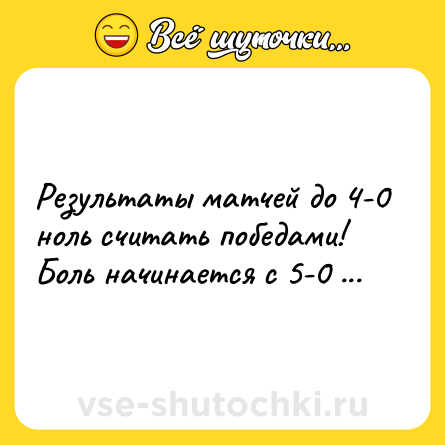 Шутка: Результаты матчей до 4-0 ноль считать победами! Боль начинается с 5-0 ...