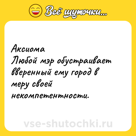 Шутка: Аксиома<br>Любой мэр обустраивает вверенный ему город в меру своей некомпетентности.