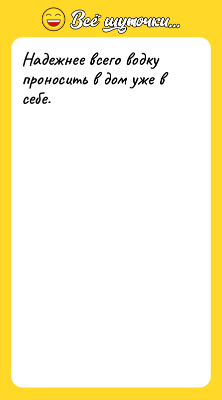 Надежнее всего водку проносить в дом уже в себе.